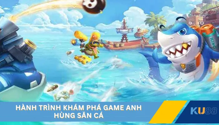 Hành trình khám phá game anh hùng săn cá